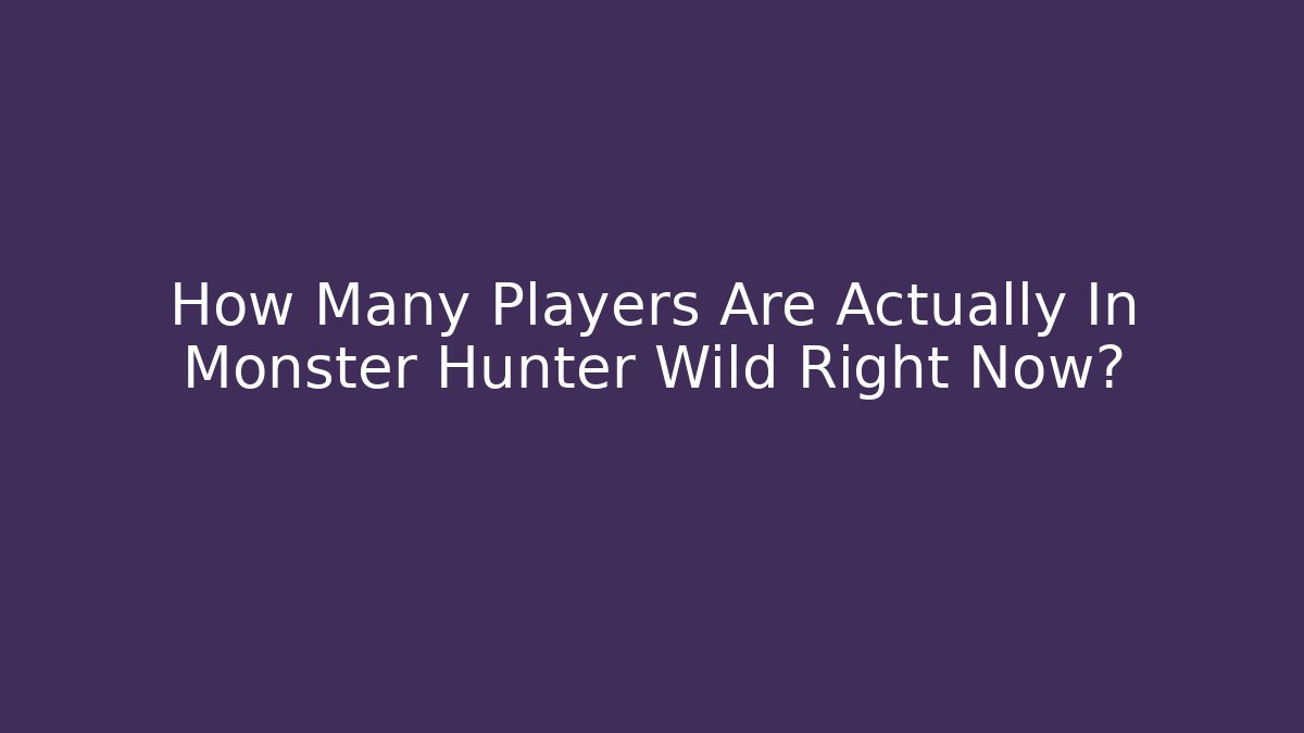 How Many Players Are Actually In Monster Hunter Wild Right Now?