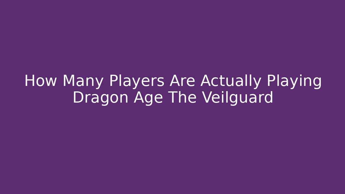 How Many Players Are Actually Playing Dragon Age The Veilguard