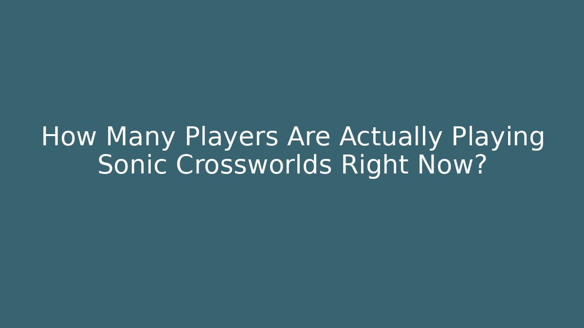 How Many Players Are Actually Playing Sonic Crossworlds Right Now?