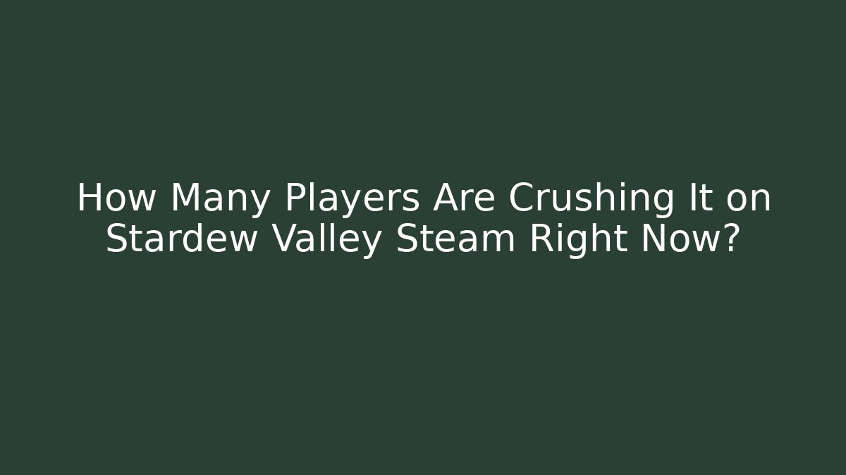 How Many Players Are Crushing It on Stardew Valley Steam Right Now? - Critter Realm