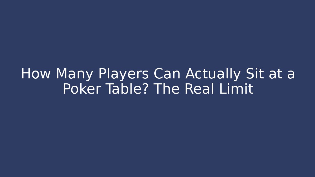 How Many Players Can Actually Sit at a Poker Table? The Real Limit