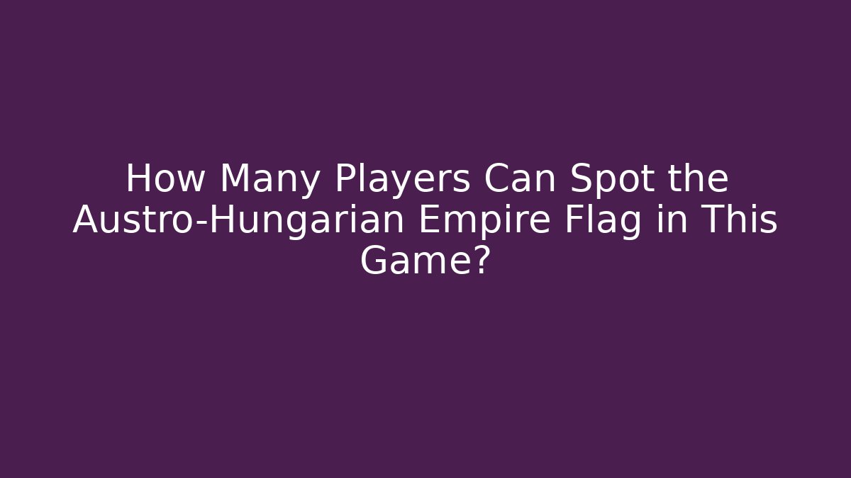 How Many Players Can Spot the Austro-Hungarian Empire Flag in This Game?