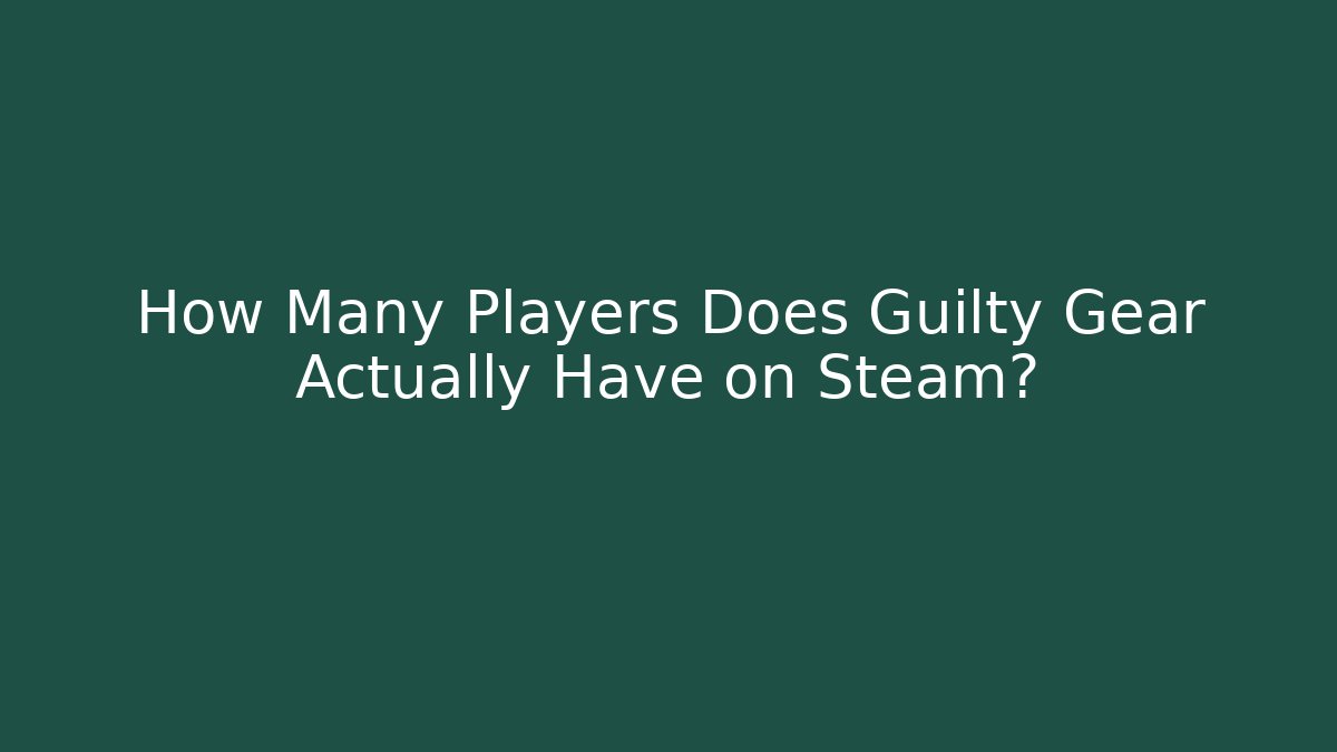 How Many Players Does Guilty Gear Actually Have on Steam?