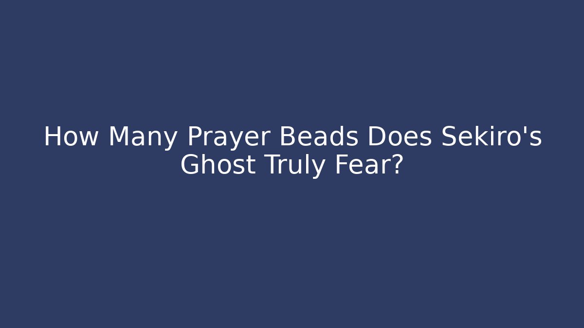 How Many Prayer Beads Does Sekiro's Ghost Truly Fear?