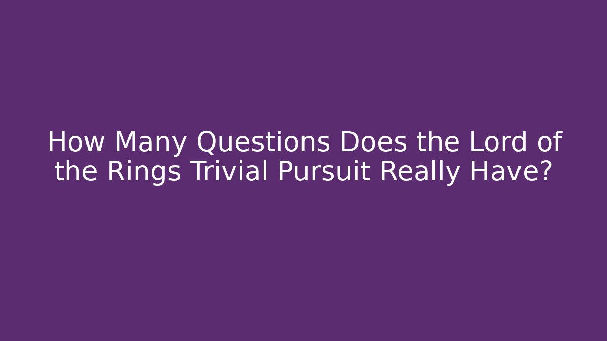 How Many Questions Does the Lord of the Rings Trivial Pursuit Really Have?