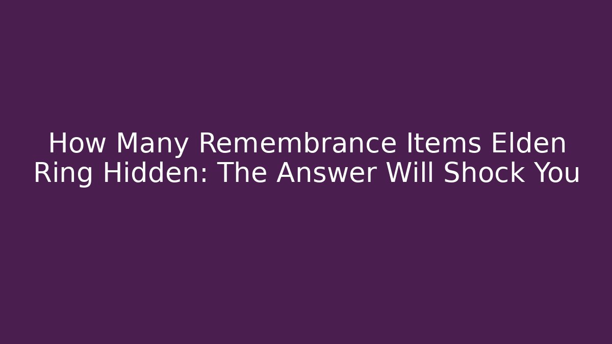 How Many Remembrance Items Elden Ring Hidden: The Answer Will Shock You