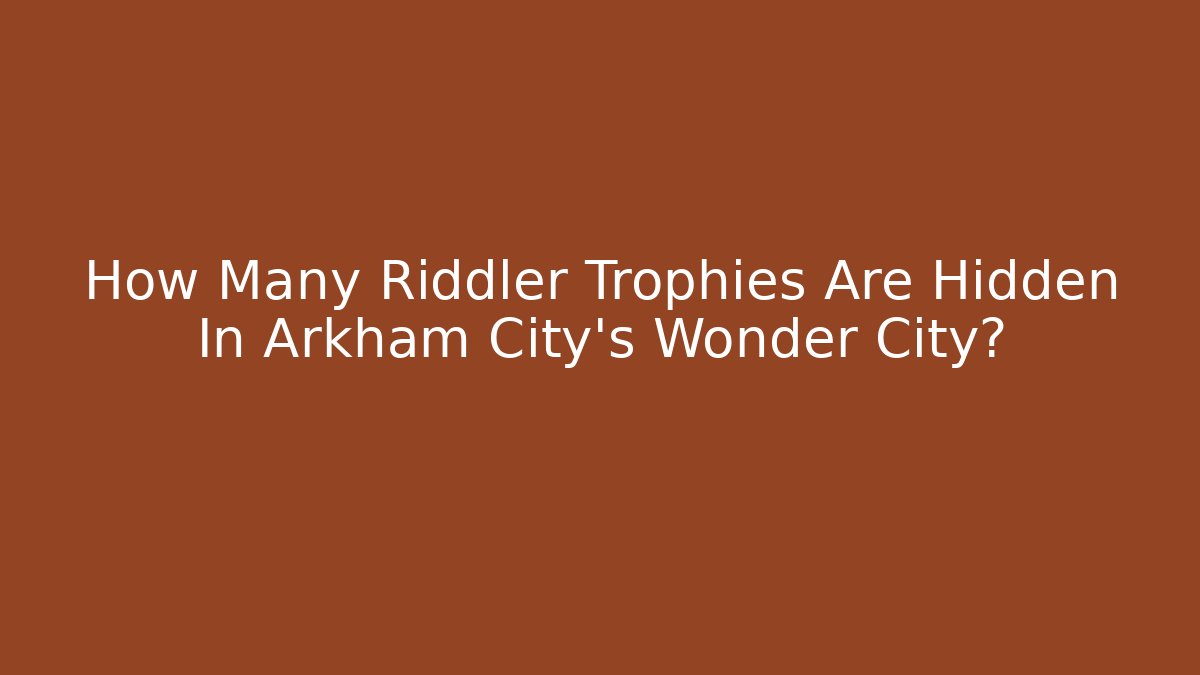How Many Riddler Trophies Are Hidden In Arkham City's Wonder City?