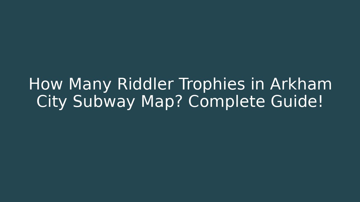 How Many Riddler Trophies in Arkham City Subway Map? Complete Guide!