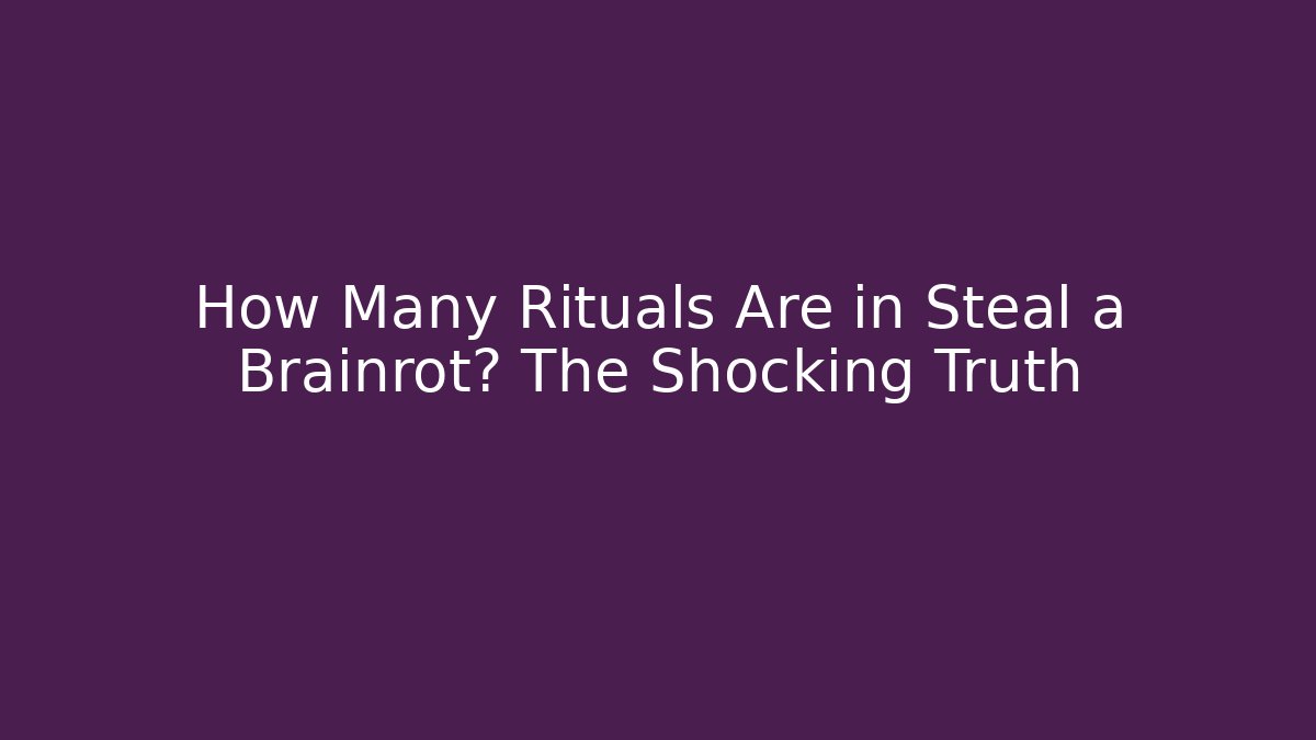 How Many Rituals Are in Steal a Brainrot? The Shocking Truth