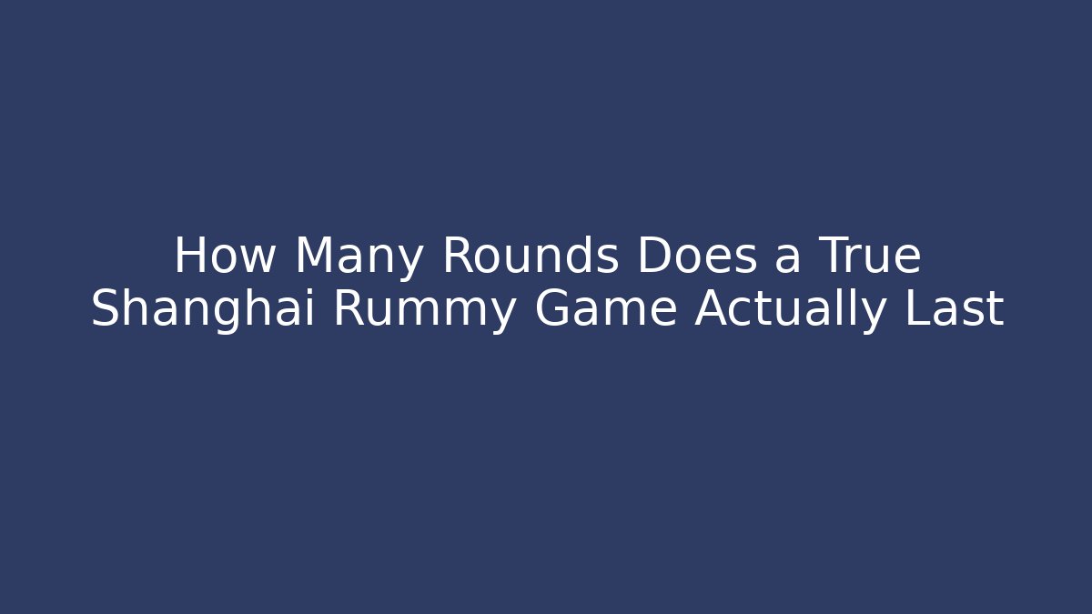 How Many Rounds Does a True Shanghai Rummy Game Actually Last