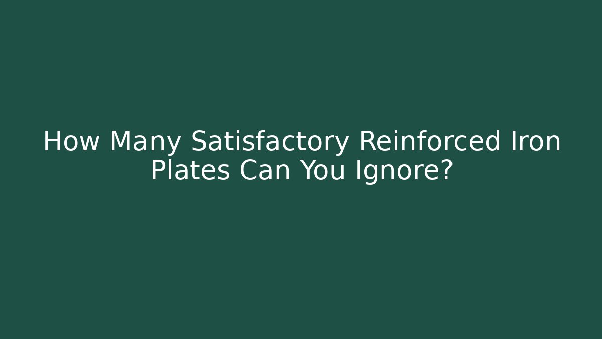 How Many Satisfactory Reinforced Iron Plates Can You Ignore? - Critter Realm