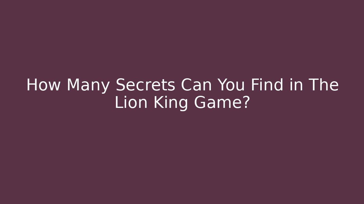 How Many Secrets Can You Find in The Lion King Game?