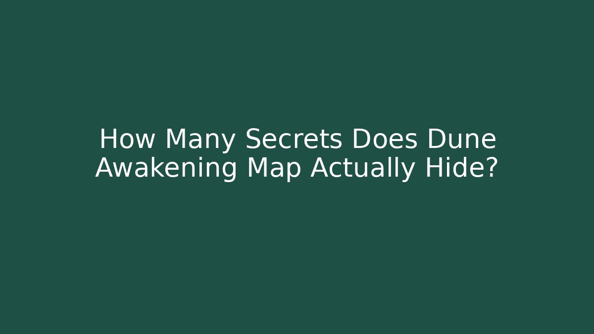 How Many Secrets Does Dune Awakening Map Actually Hide?