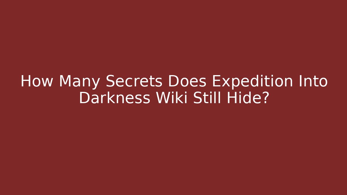 How Many Secrets Does Expedition Into Darkness Wiki Still Hide?