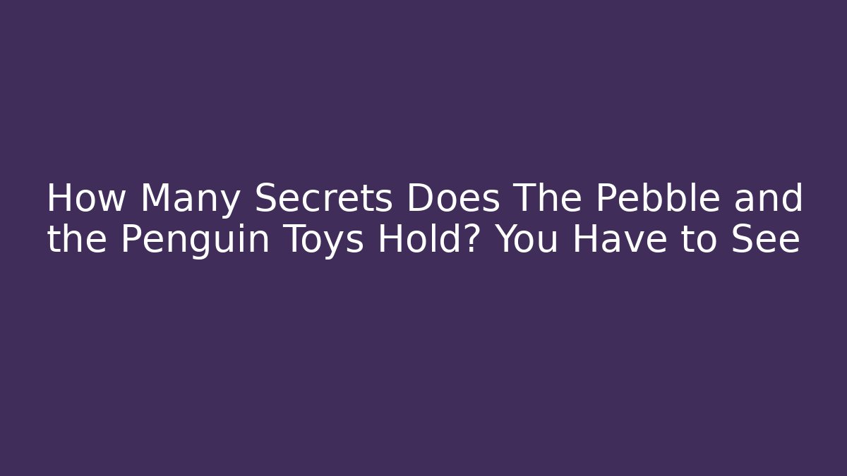 How Many Secrets Does The Pebble and the Penguin Toys Hold? You Have to See