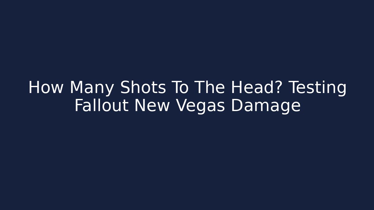 How Many Shots To The Head? Testing Fallout New Vegas Damage
