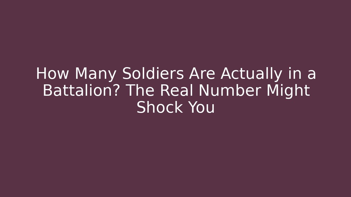 How Many Soldiers Are Actually in a Battalion? The Real Number Might Shock You