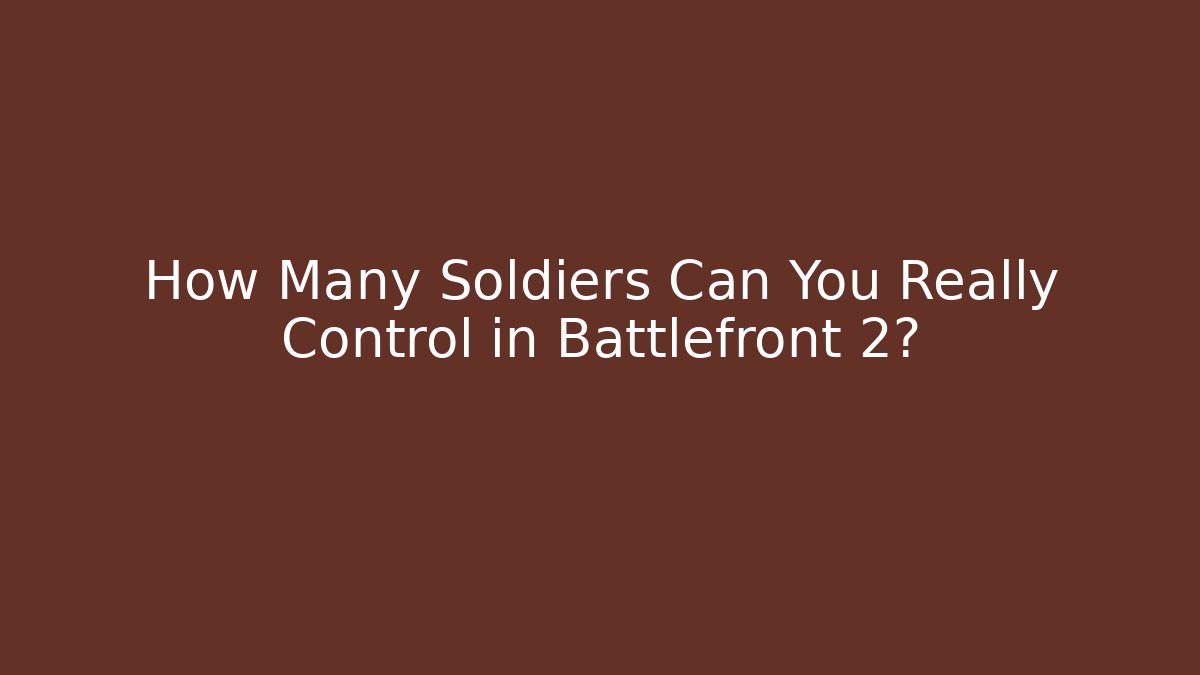 How Many Soldiers Can You Really Control in Battlefront 2?