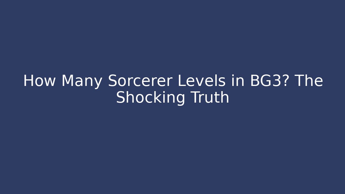 How Many Sorcerer Levels in BG3? The Shocking Truth
