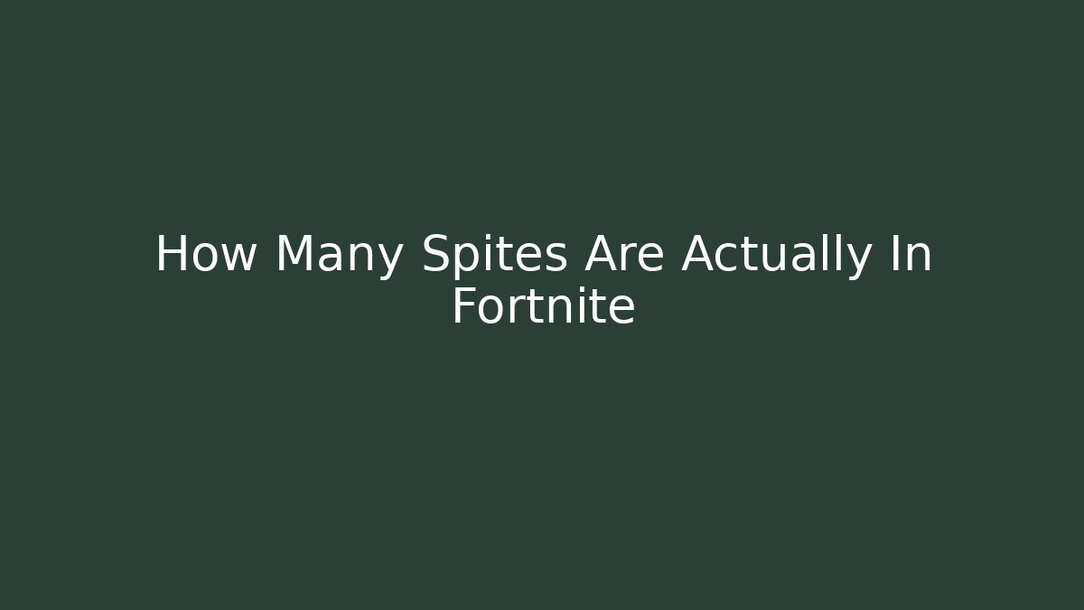 How Many Spites Are Actually In Fortnite