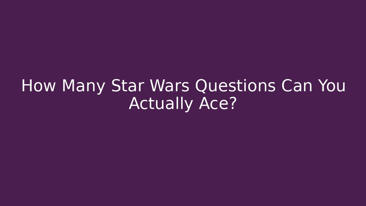 How Many Star Wars Questions Can You Actually Ace?