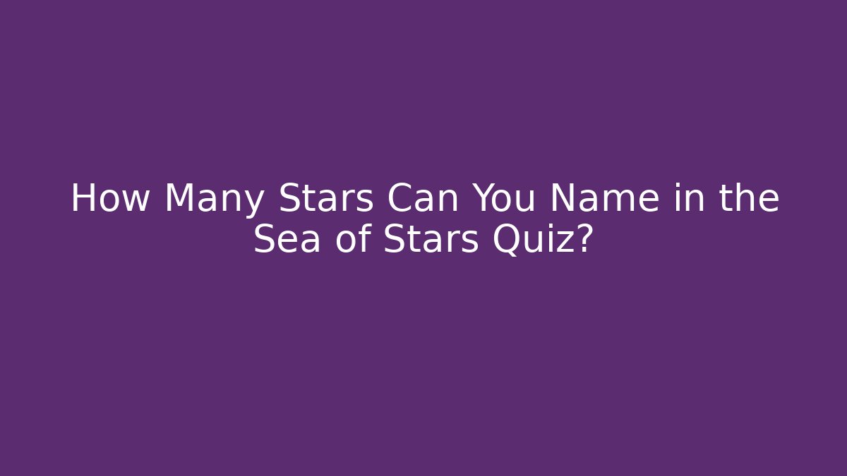 How Many Stars Can You Name in the Sea of Stars Quiz?