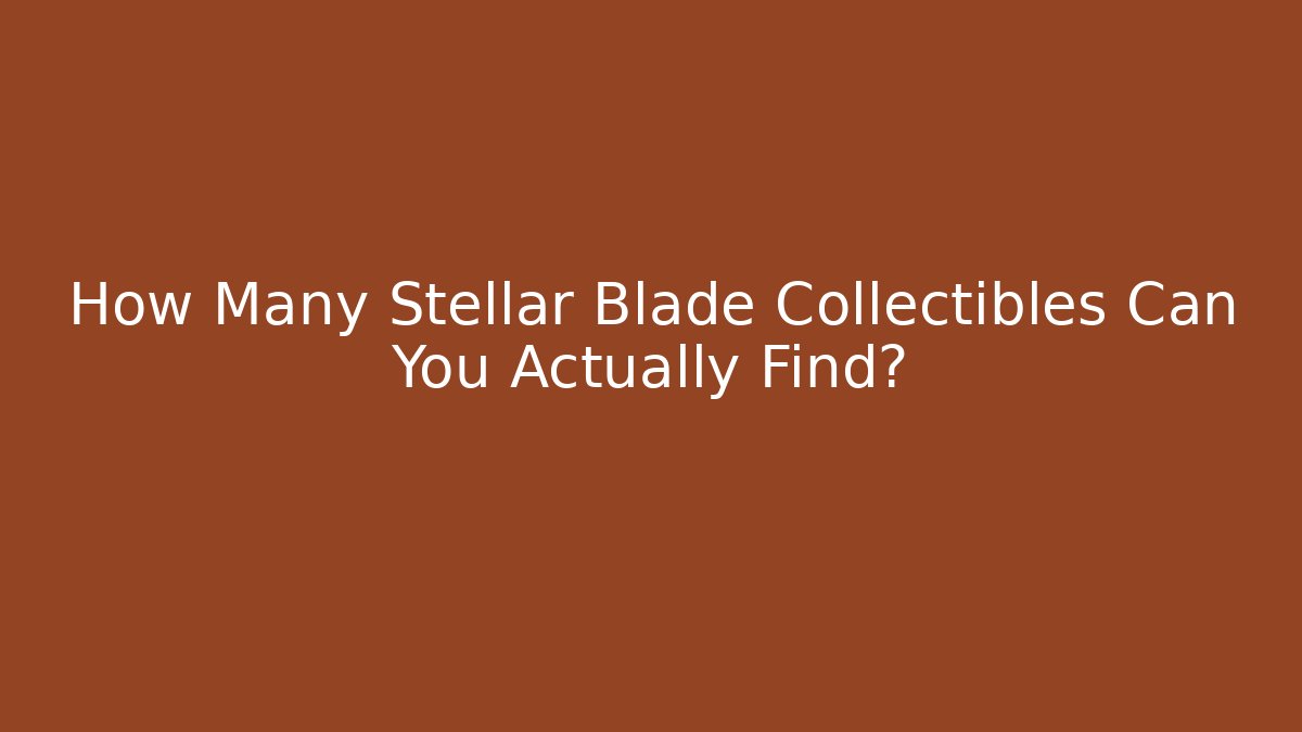 How Many Stellar Blade Collectibles Can You Actually Find?