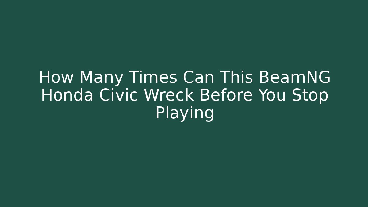 How Many Times Can This BeamNG Honda Civic Wreck Before You Stop Playing
