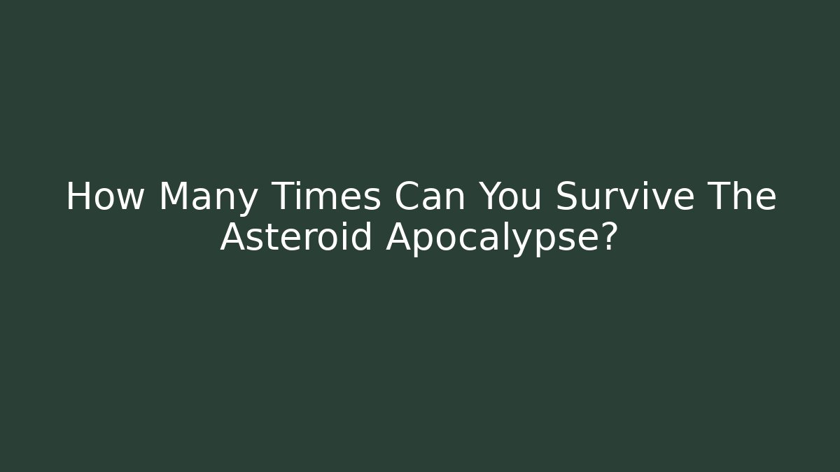 How Many Times Can You Survive The Asteroid Apocalypse? - Critter Realm