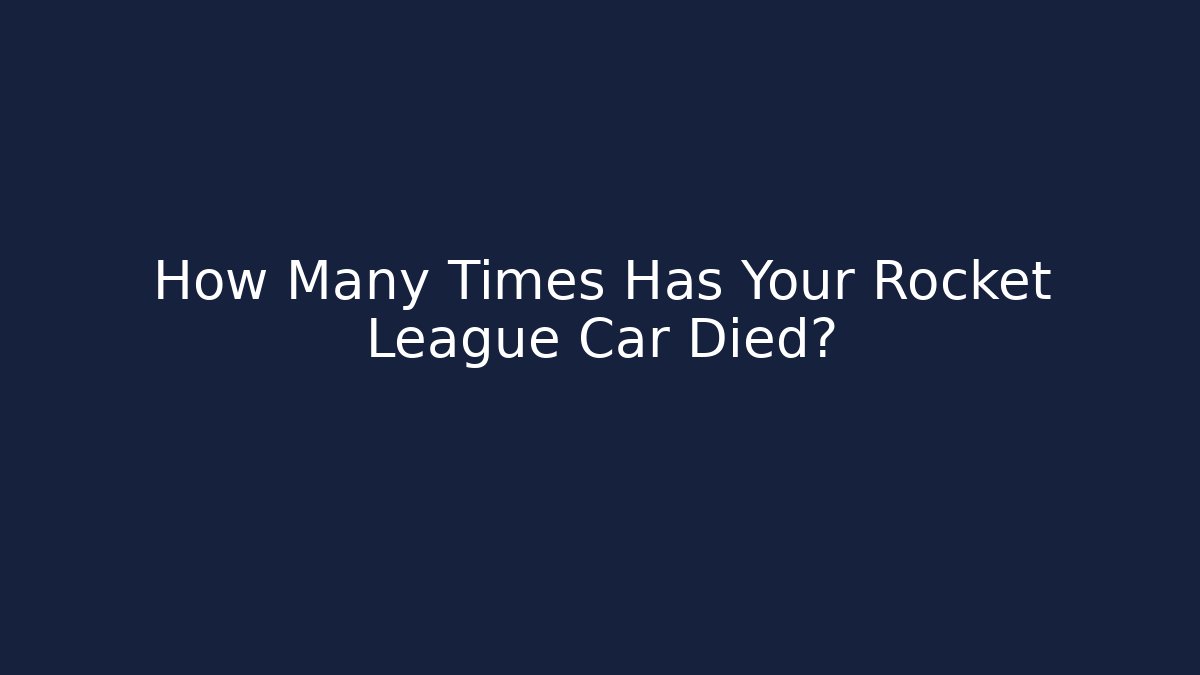 How Many Times Has Your Rocket League Car Died?