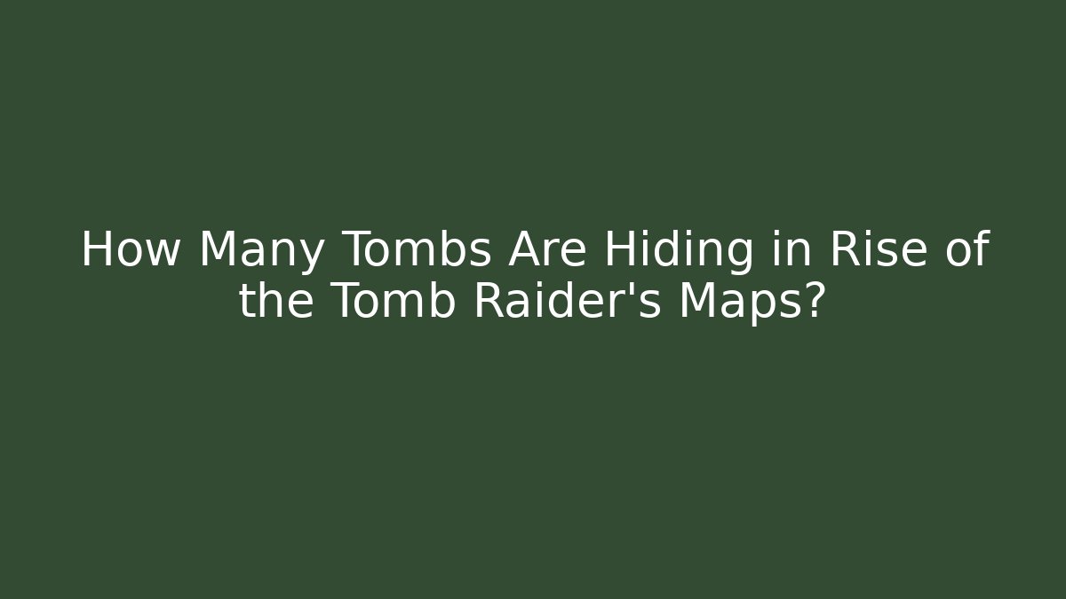 How Many Tombs Are Hiding in Rise of the Tomb Raider's Maps?
