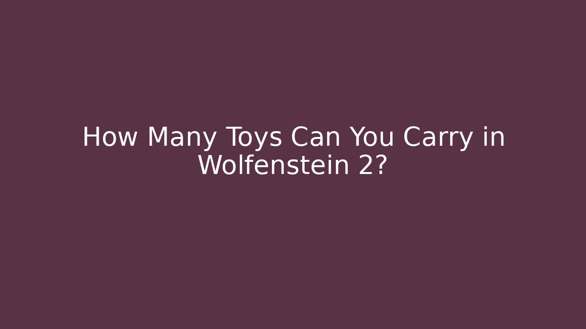 How Many Toys Can You Carry in Wolfenstein 2?