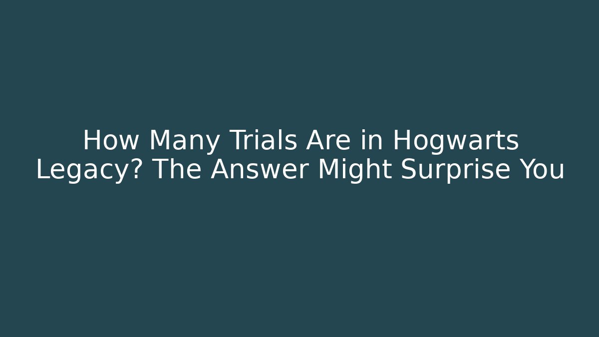 How Many Trials Are in Hogwarts Legacy? The Answer Might Surprise You