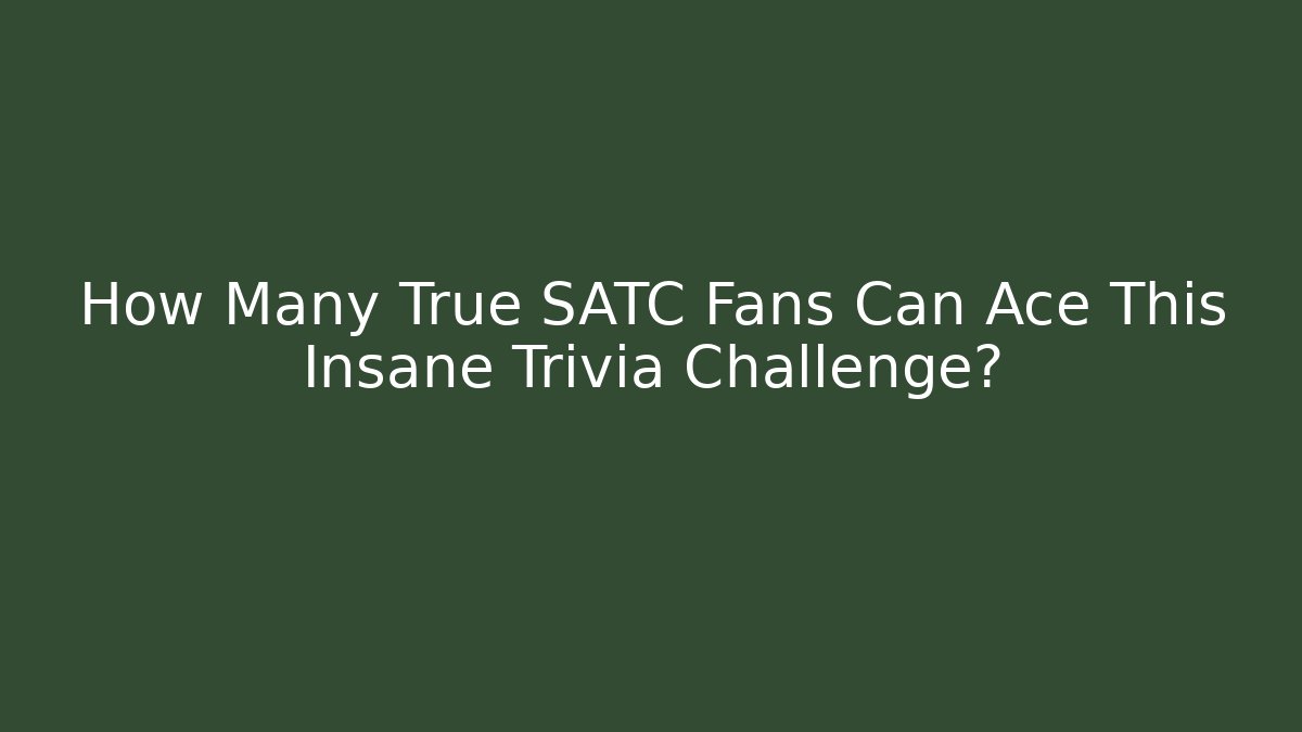 How Many True SATC Fans Can Ace This Insane Trivia Challenge?