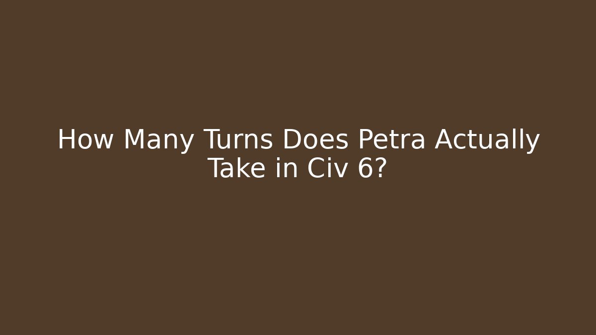 How Many Turns Does Petra Actually Take in Civ 6?