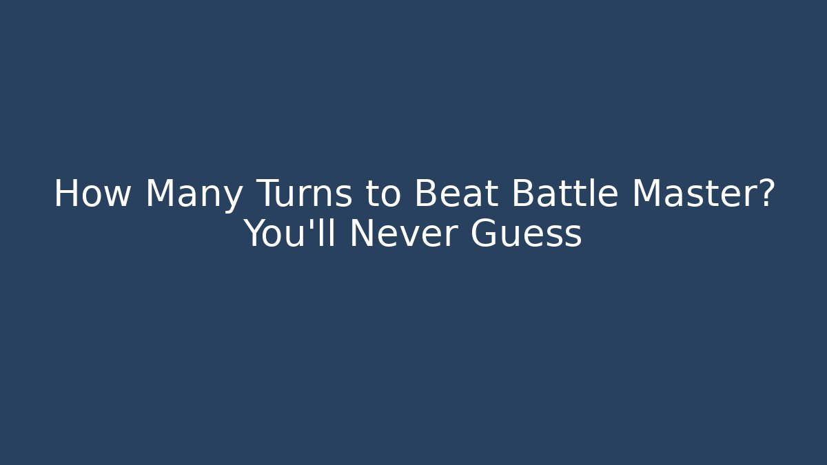 How Many Turns to Beat Battle Master? You'll Never Guess