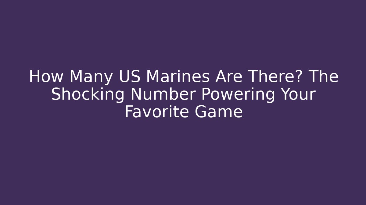 How Many US Marines Are There? The Shocking Number Powering Your Favorite Game