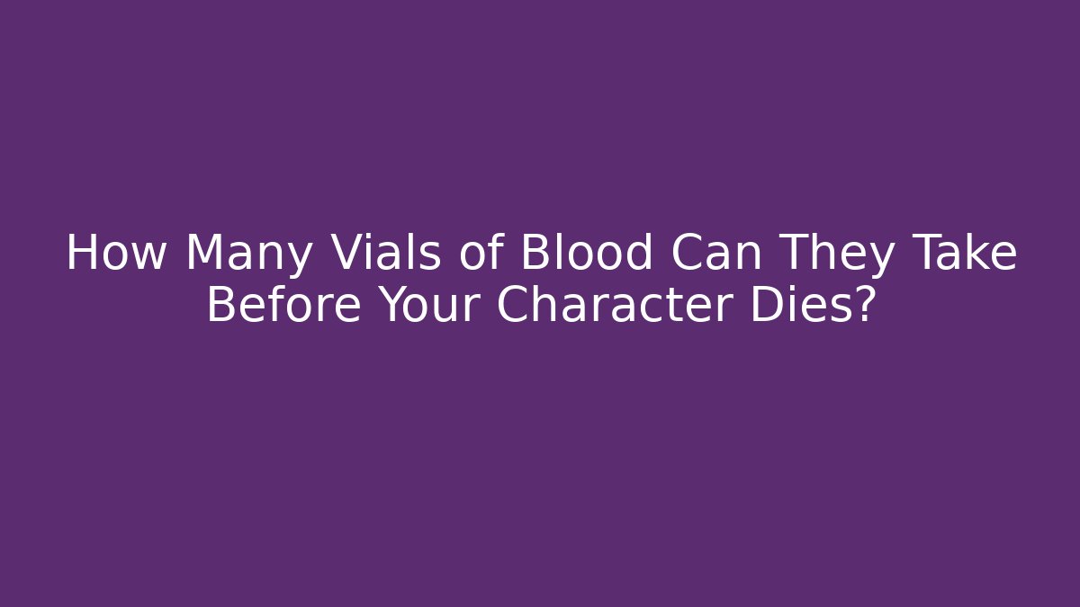 How Many Vials of Blood Can They Take Before Your Character Dies?