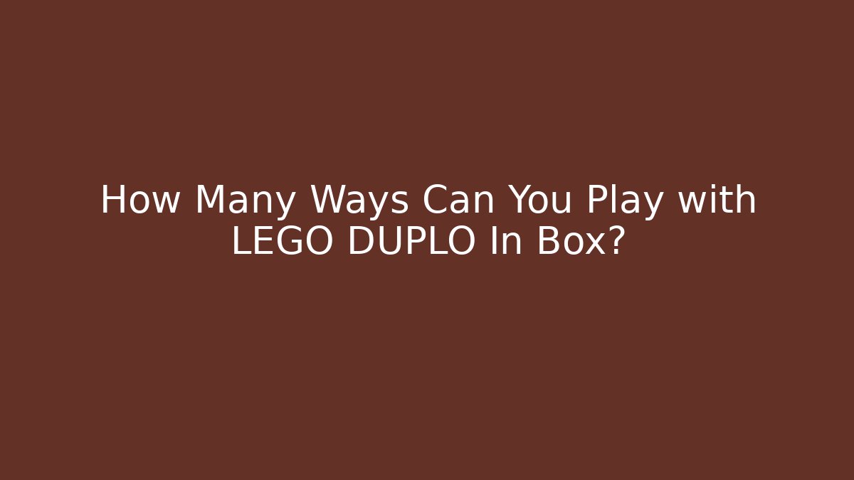 How Many Ways Can You Play with LEGO DUPLO In Box?