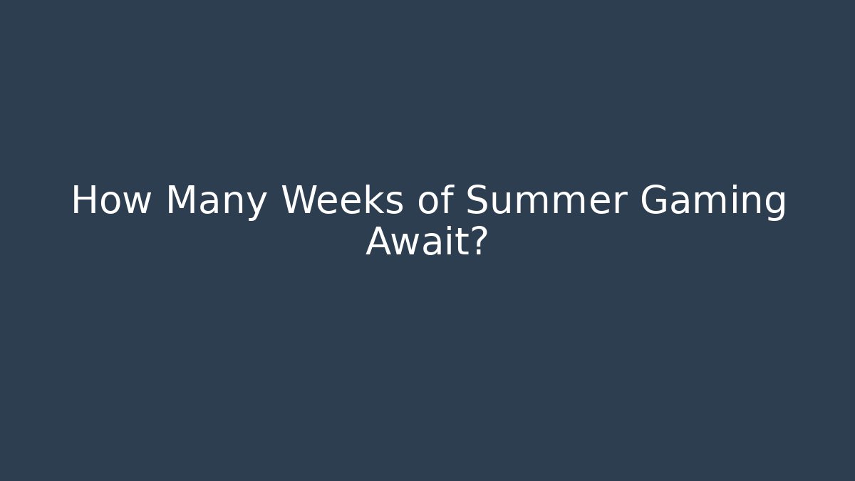How Many Weeks of Summer Gaming Await?