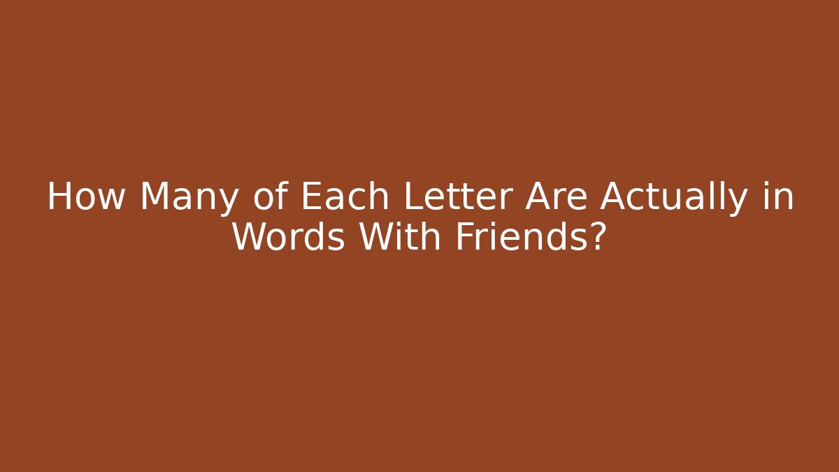 How Many of Each Letter Are Actually in Words With Friends?