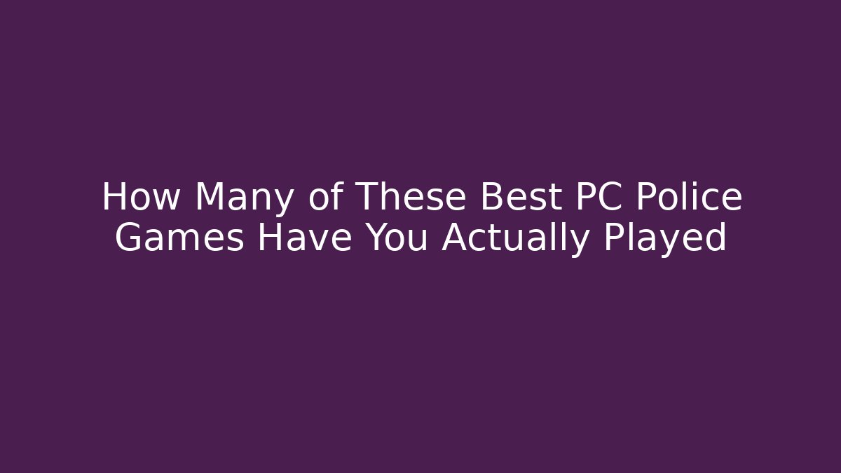How Many of These Best PC Police Games Have You Actually Played