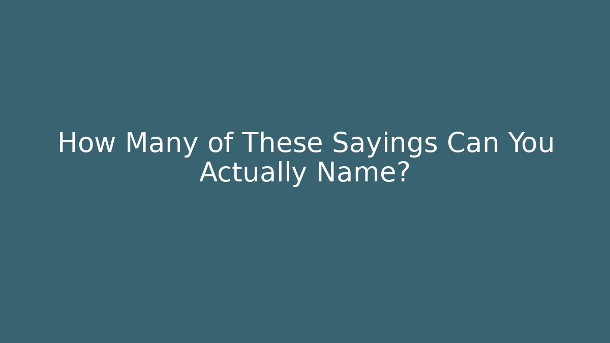 How Many of These Sayings Can You Actually Name?