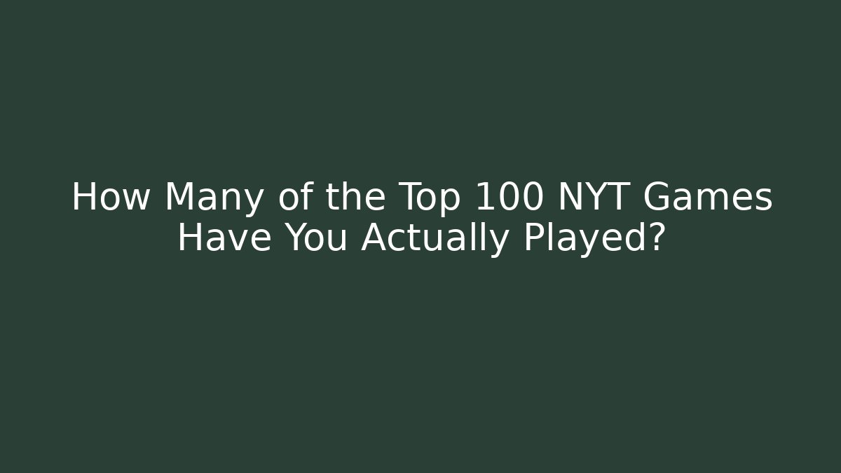 How Many of the Top 100 NYT Games Have You Actually Played?