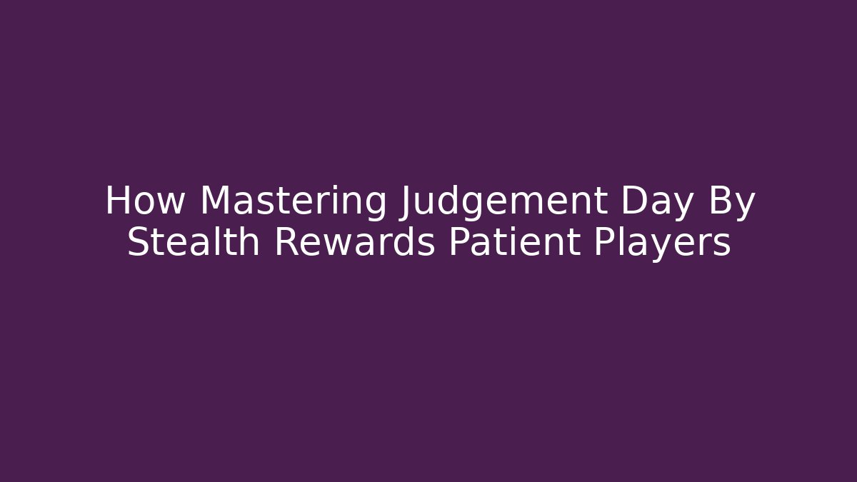How Mastering Judgement Day By Stealth Rewards Patient Players