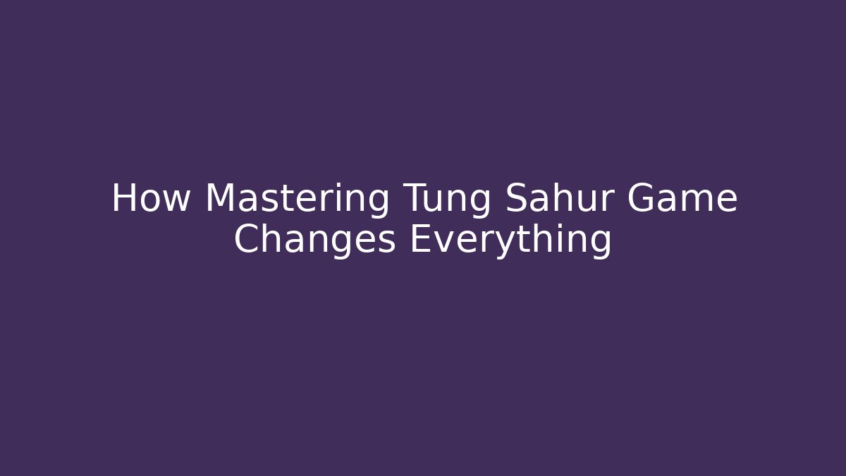 How Mastering Tung Sahur Game Changes Everything - Critter Realm