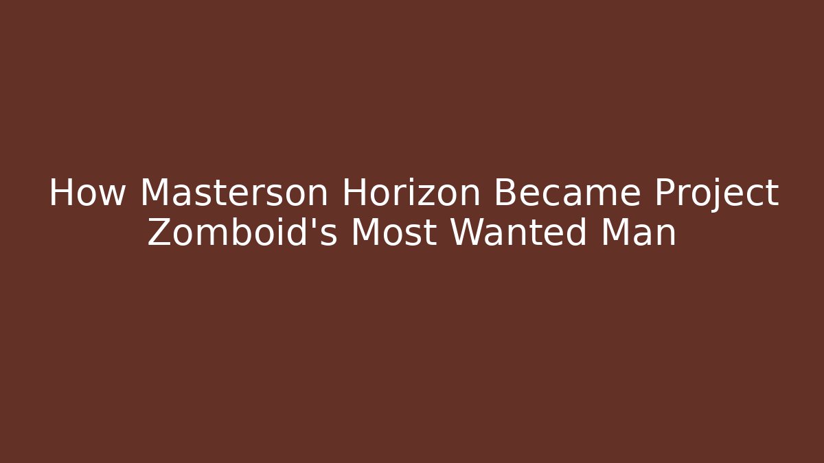 How Masterson Horizon Became Project Zomboid's Most Wanted Man