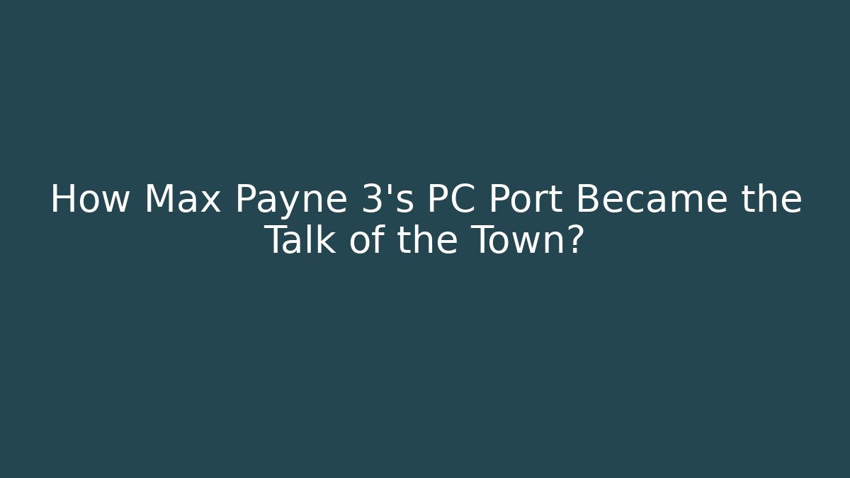 How Max Payne 3's PC Port Became the Talk of the Town?