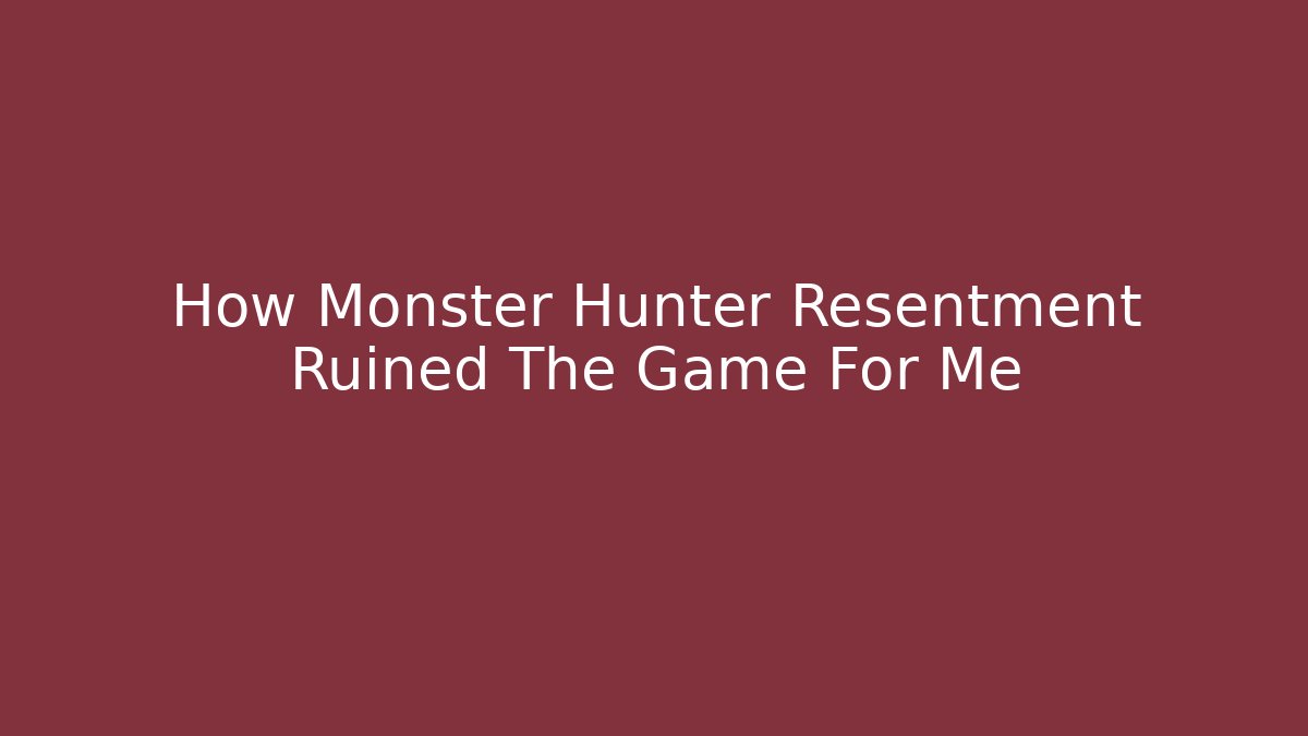 How Monster Hunter Resentment Ruined The Game For Me