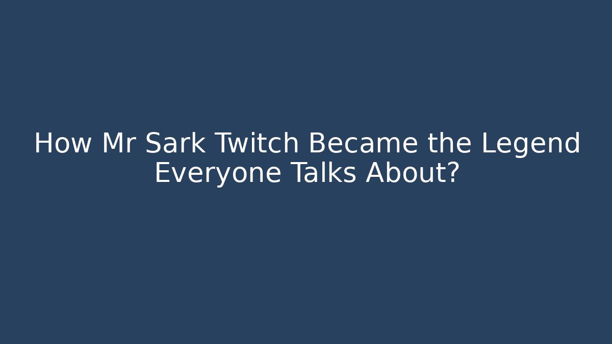 How Mr Sark Twitch Became the Legend Everyone Talks About?
